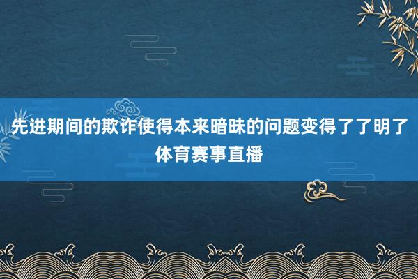 先进期间的欺诈使得本来暗昧的问题变得了了明了体育赛事直播
