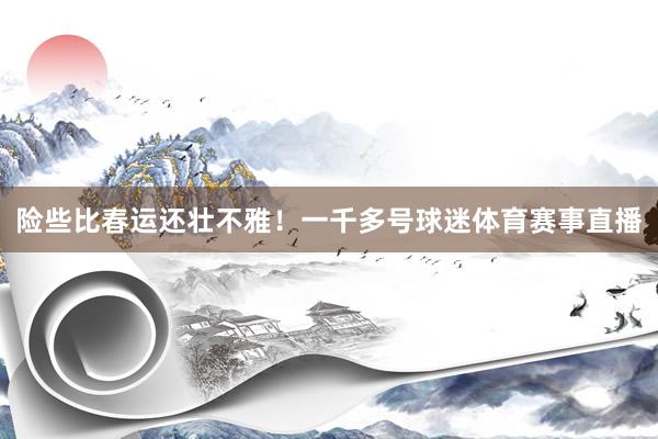 险些比春运还壮不雅！一千多号球迷体育赛事直播