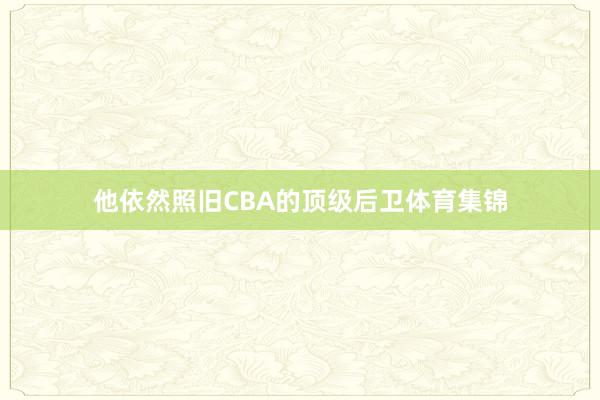 他依然照旧CBA的顶级后卫体育集锦