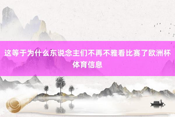 这等于为什么东说念主们不再不雅看比赛了欧洲杯体育信息