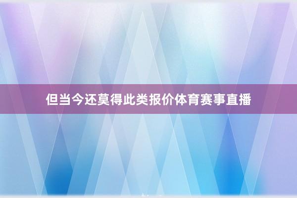 但当今还莫得此类报价体育赛事直播