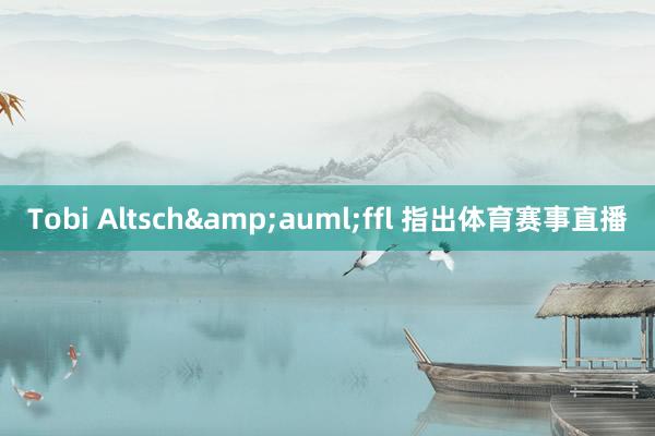 Tobi Altsch&auml;ffl 指出体育赛事直播
