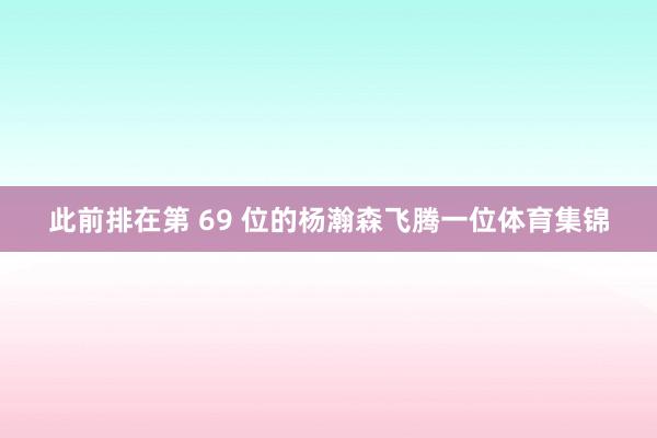 此前排在第 69 位的杨瀚森飞腾一位体育集锦