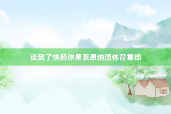 谈到了快船球星莱昂纳德体育集锦
