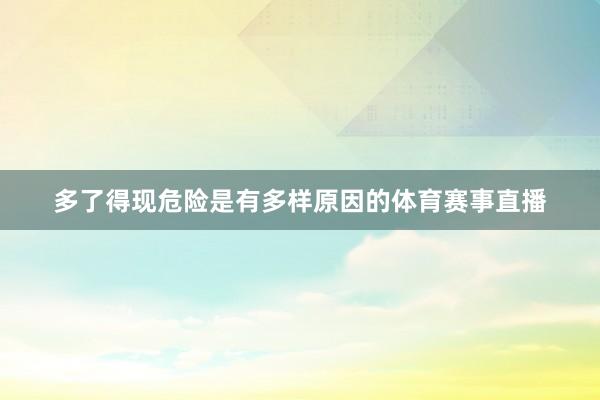 多了得现危险是有多样原因的体育赛事直播