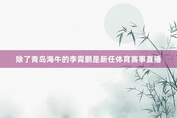 除了青岛海牛的李霄鹏是新任体育赛事直播