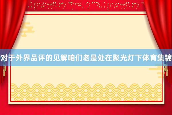 对于外界品评的见解咱们老是处在聚光灯下体育集锦
