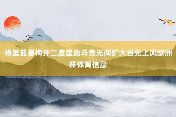 格里兹曼梅开二度匡助马竞无间扩大当先上风欧洲杯体育信息