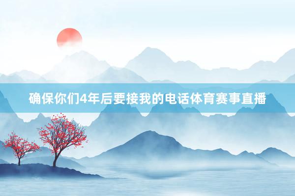 确保你们4年后要接我的电话体育赛事直播