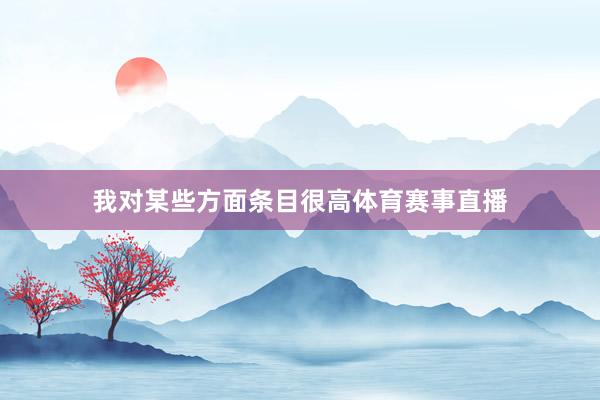 我对某些方面条目很高体育赛事直播
