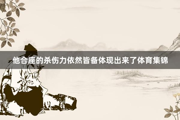 他合座的杀伤力依然皆备体现出来了体育集锦