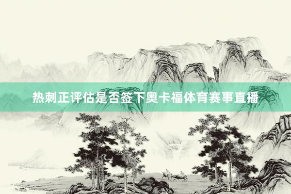 热刺正评估是否签下奥卡福体育赛事直播