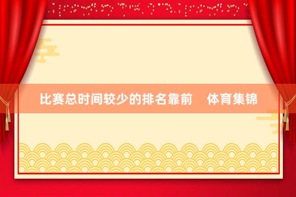 比赛总时间较少的排名靠前    体育集锦