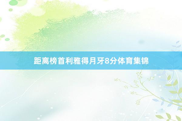 距离榜首利雅得月牙8分体育集锦