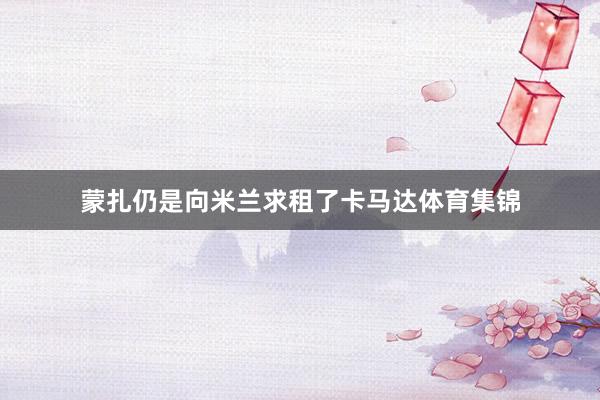 蒙扎仍是向米兰求租了卡马达体育集锦