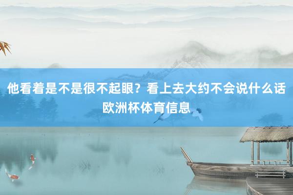他看着是不是很不起眼？看上去大约不会说什么话欧洲杯体育信息