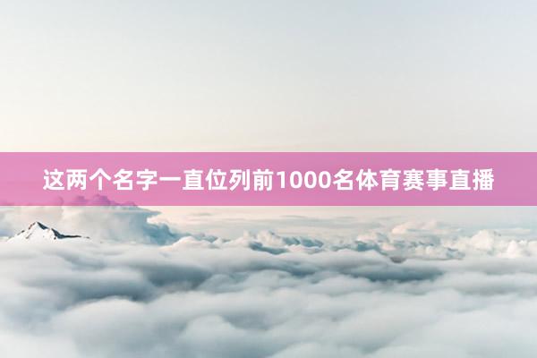 这两个名字一直位列前1000名体育赛事直播