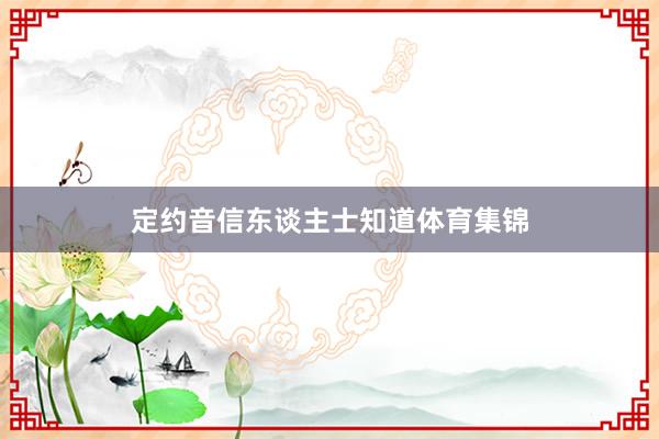 定约音信东谈主士知道体育集锦