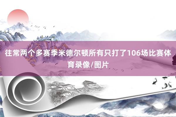 往常两个多赛季米德尔顿所有只打了106场比赛体育录像/图片