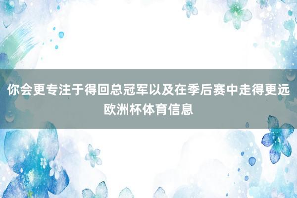 你会更专注于得回总冠军以及在季后赛中走得更远欧洲杯体育信息