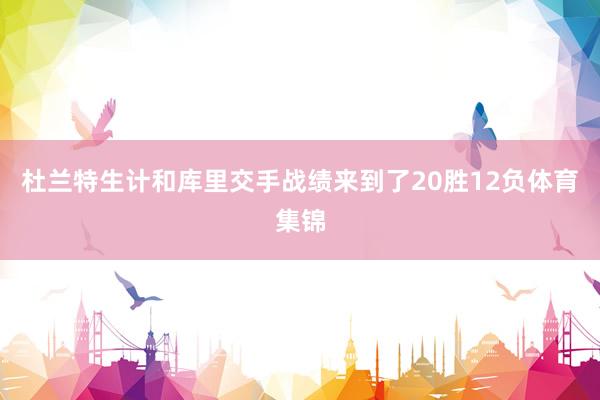 杜兰特生计和库里交手战绩来到了20胜12负体育集锦