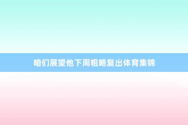 咱们展望他下周粗略复出体育集锦