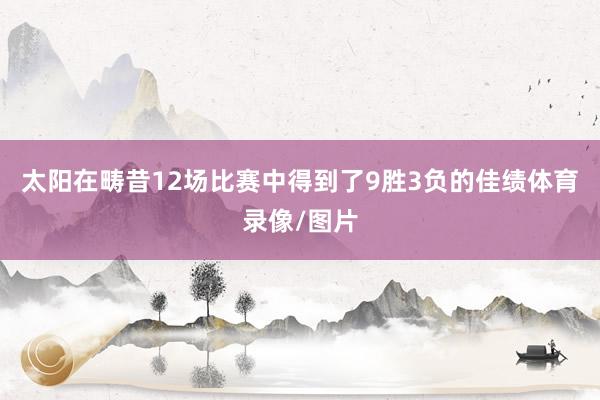 太阳在畴昔12场比赛中得到了9胜3负的佳绩体育录像/图片