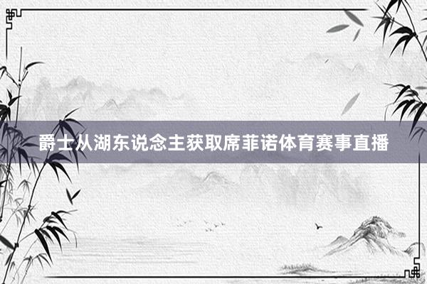 爵士从湖东说念主获取席菲诺体育赛事直播