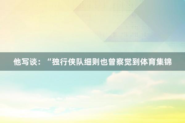 他写谈：“独行侠队细则也曾察觉到体育集锦