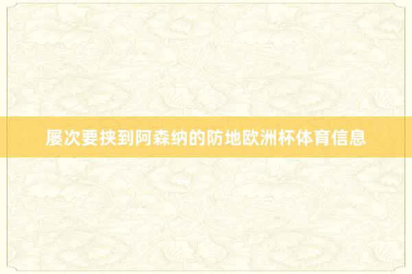 屡次要挟到阿森纳的防地欧洲杯体育信息