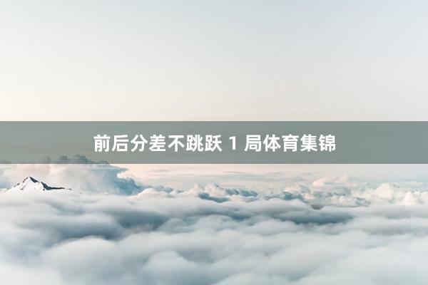 前后分差不跳跃 1 局体育集锦
