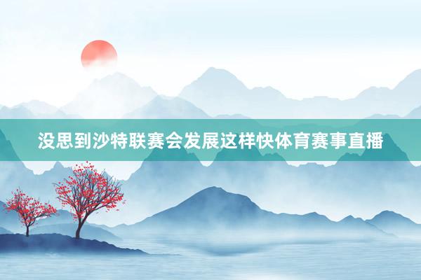 没思到沙特联赛会发展这样快体育赛事直播
