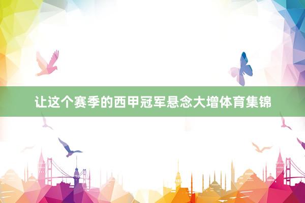 让这个赛季的西甲冠军悬念大增体育集锦
