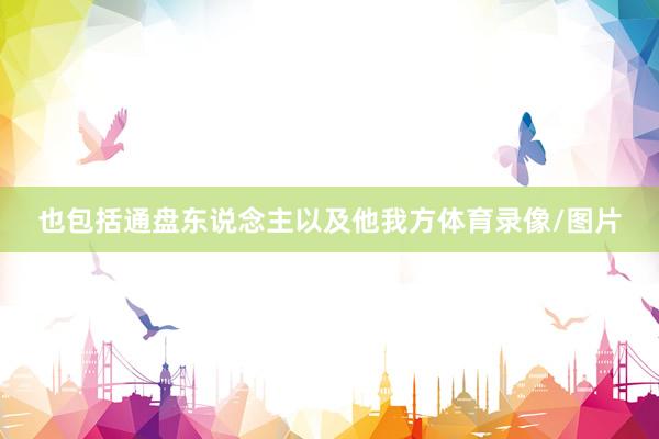 也包括通盘东说念主以及他我方体育录像/图片