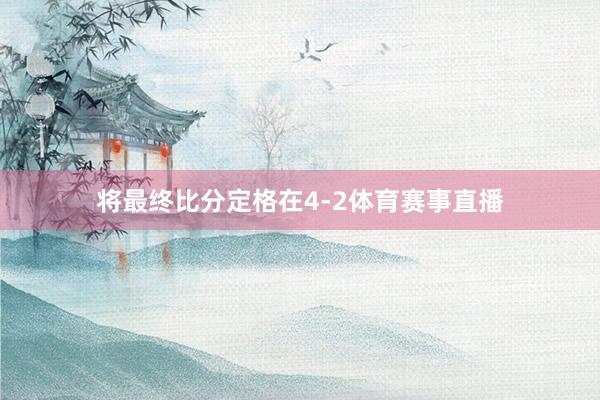 将最终比分定格在4-2体育赛事直播