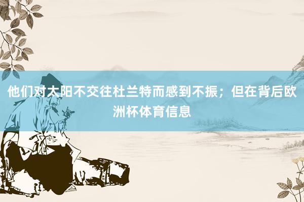 他们对太阳不交往杜兰特而感到不振；但在背后欧洲杯体育信息