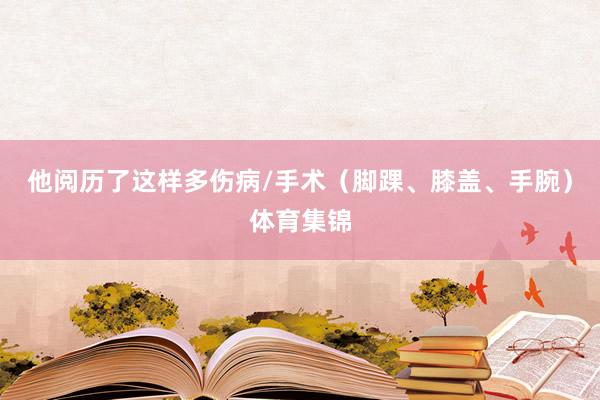 他阅历了这样多伤病/手术（脚踝、膝盖、手腕）体育集锦