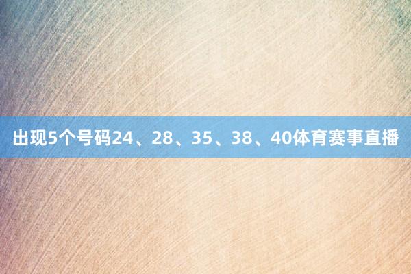 出现5个号码24、28、35、38、40体育赛事直播