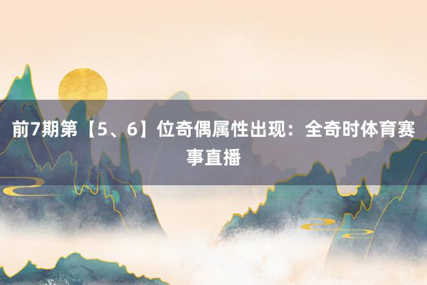 前7期第【5、6】位奇偶属性出现：全奇时体育赛事直播