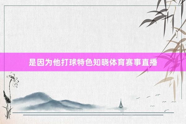 是因为他打球特色知晓体育赛事直播