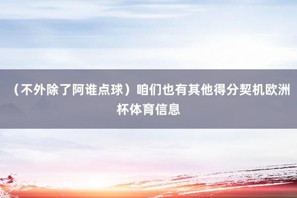 （不外除了阿谁点球）咱们也有其他得分契机欧洲杯体育信息