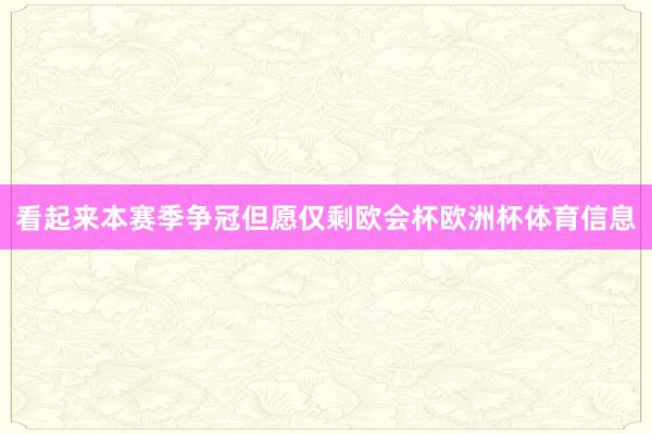 看起来本赛季争冠但愿仅剩欧会杯欧洲杯体育信息