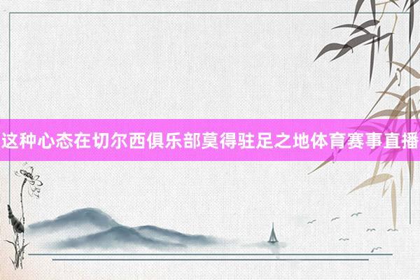 这种心态在切尔西俱乐部莫得驻足之地体育赛事直播