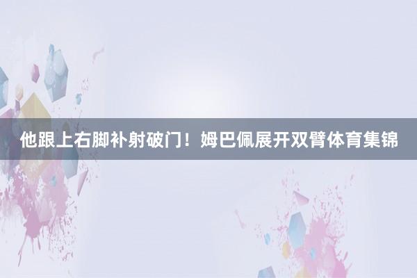 他跟上右脚补射破门！姆巴佩展开双臂体育集锦
