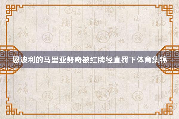 恩波利的马里亚努奇被红牌径直罚下体育集锦