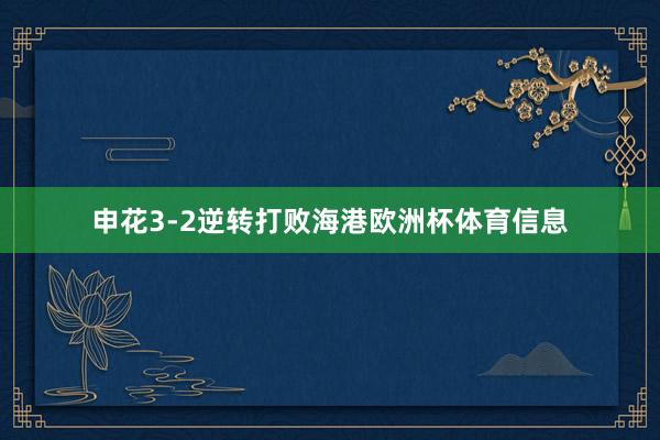 申花3-2逆转打败海港欧洲杯体育信息