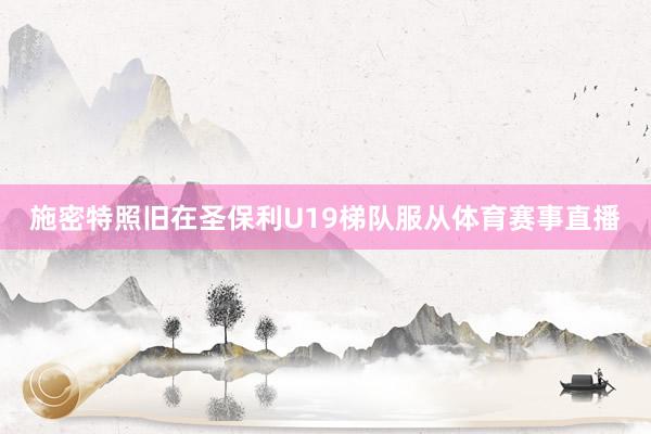 施密特照旧在圣保利U19梯队服从体育赛事直播