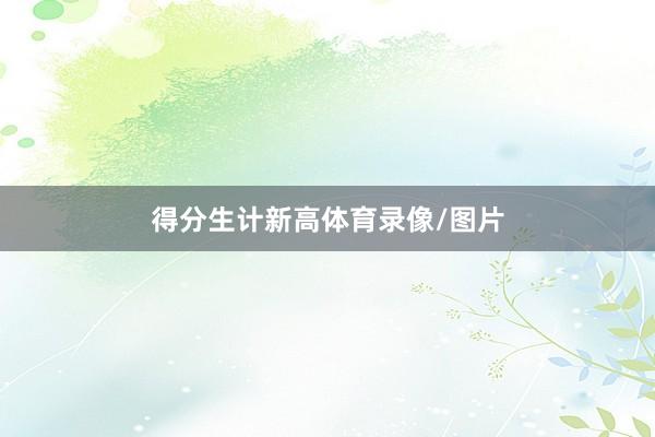 得分生计新高体育录像/图片