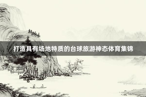 打造具有场地特质的台球旅游神态体育集锦