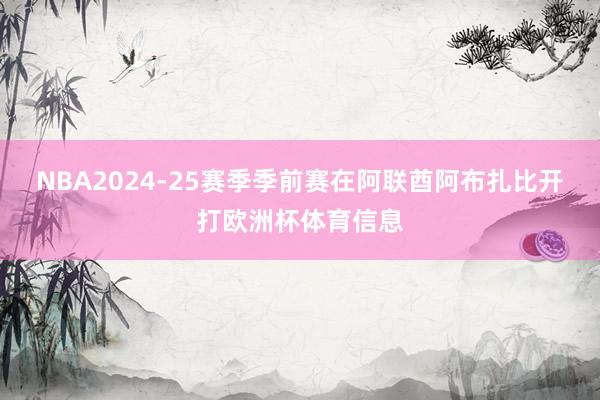 NBA2024-25赛季季前赛在阿联酋阿布扎比开打欧洲杯体育信息